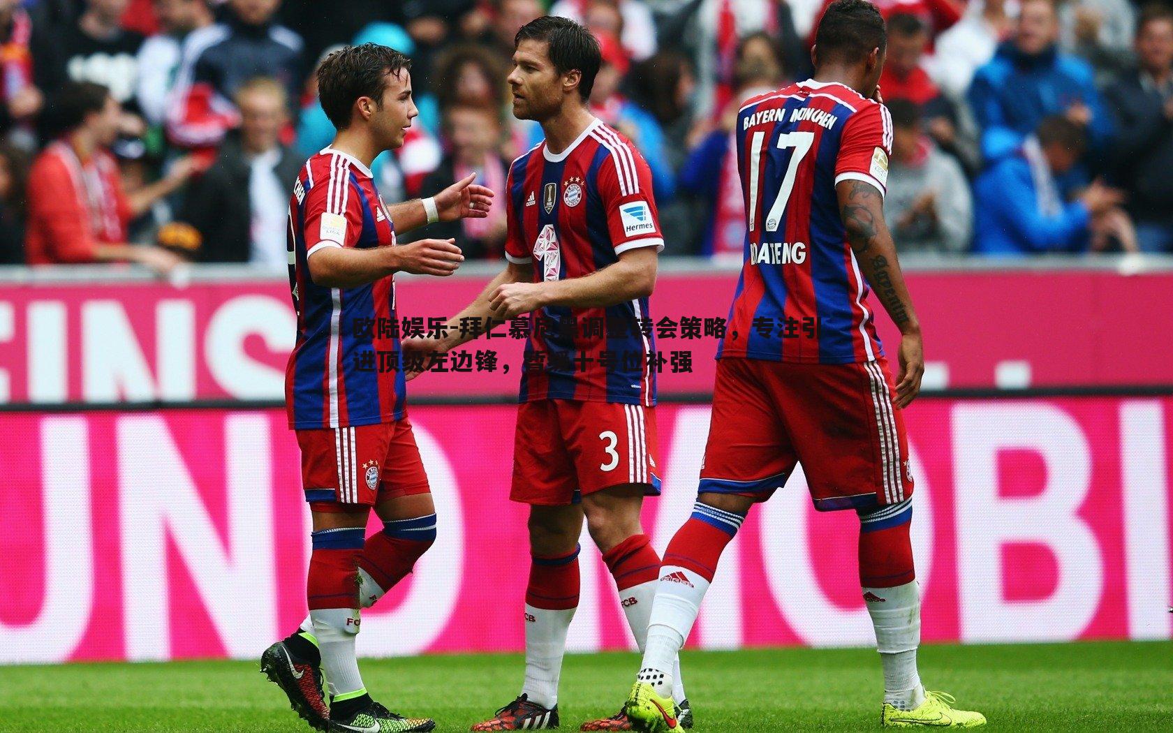 欧陆娱乐-拜仁慕尼黑调整转会策略，专注引进顶级左边锋，暂缓十号位补强