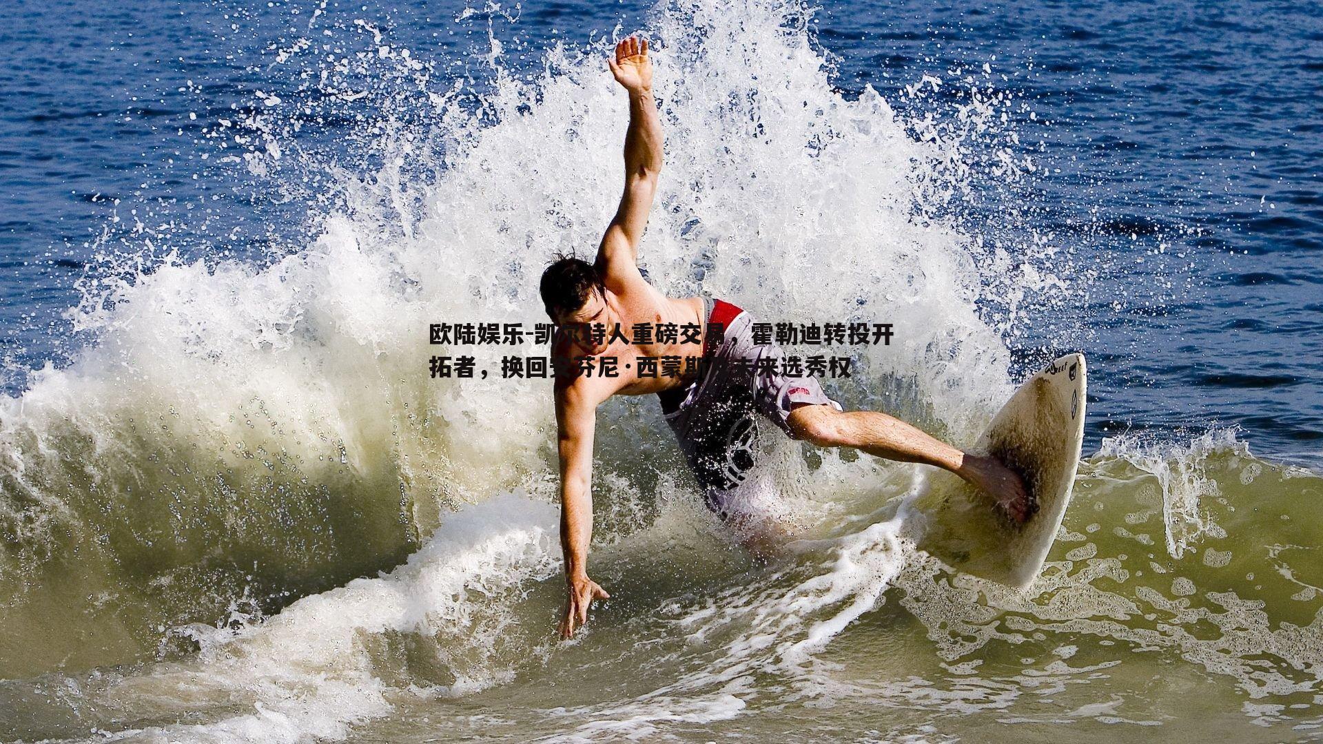 欧陆娱乐-凯尔特人重磅交易，霍勒迪转投开拓者，换回安芬尼·西蒙斯及未来选秀权