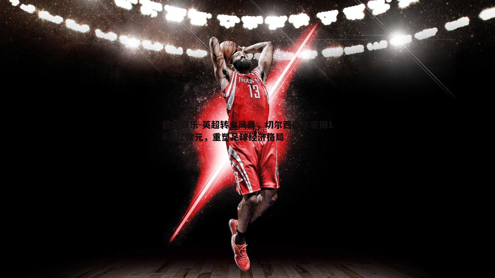 英超转会风暴,切尔西四年豪掷16.2亿欧元,重塑足球经济格局